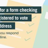graphic of a form with ticks and text that reads "look out for a form checking who's registered to vote at your address - make sure you respond by the deadline"